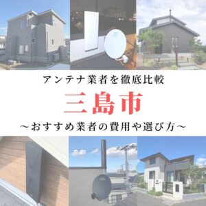 【1月最新】三島市のアンテナ工事業者比較！費用や選び方もご紹介